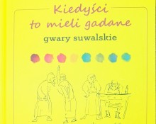 Kiedyści to mieli gadane -  gwary  suwalskie. Naprawdę tak się mówiło